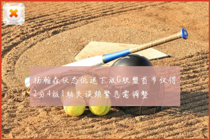 杨瀚森状态低迷下放G联盟首节仅得2分4板1助失误频繁急需调整