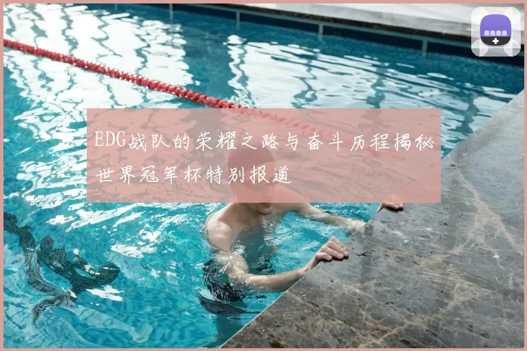 EDG战队的荣耀之路与奋斗历程揭秘世界冠军杯特别报道