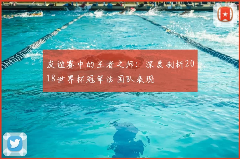 友谊赛中的王者之师:深度剖析2018世界杯冠军法国队表现