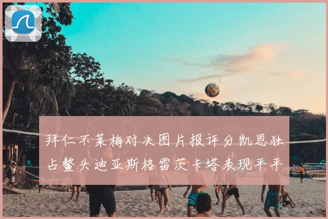 拜仁不莱梅对决图片报评分凯恩独占鳌头迪亚斯格雷茨卡塔表现平平