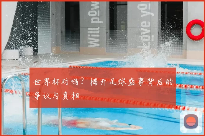 世界杯对吗？揭开足球盛事背后的争议与真相