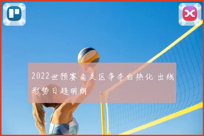 2022世预赛南美区争夺白热化 出线形势日趋明朗