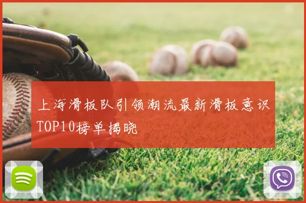 上海滑板队引领潮流最新滑板意识TOP10榜单揭晓