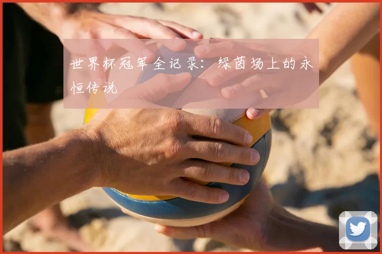 世界杯冠军全记录：绿茵场上的永恒传说