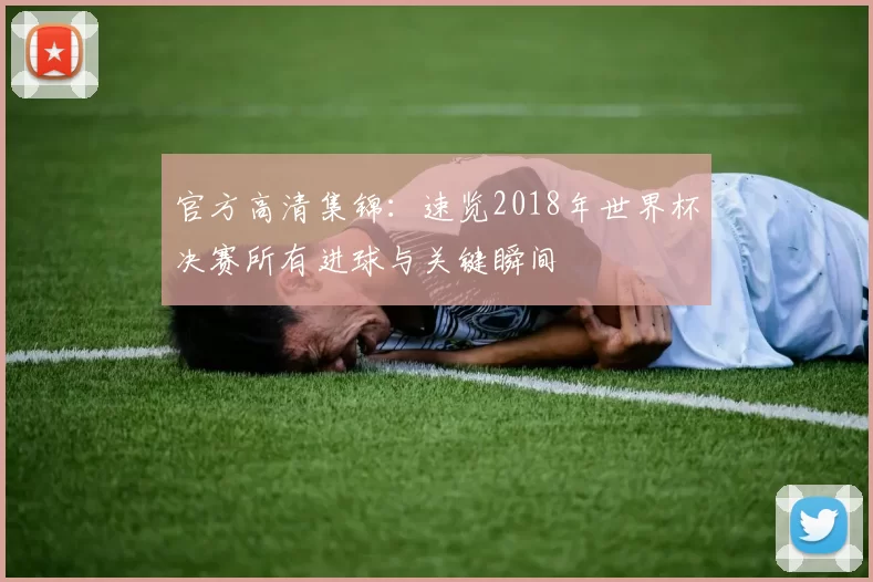 官方高清集锦：速览2018年世界杯决赛所有进球与关键瞬间
