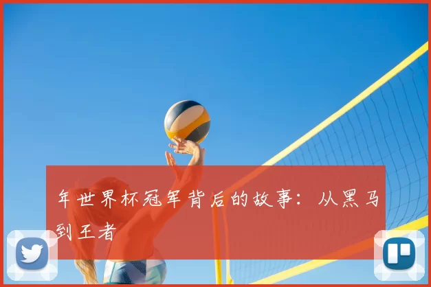 年世界杯冠军背后的故事：从黑马到王者