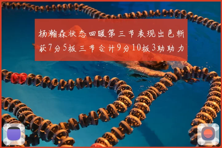 杨瀚森状态回暖第三节表现出色斩获7分5板三节合计9分10板3助助力球队反击