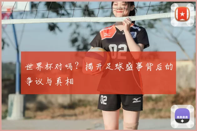 世界杯对吗?揭开足球盛事背后的争议与真相