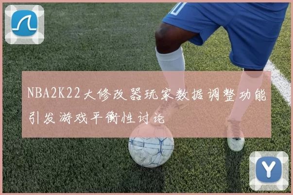 NBA2K22大修改器玩家数据调整功能引发游戏平衡性讨论