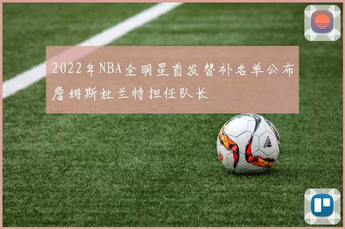 2022年NBA全明星首发替补名单公布詹姆斯杜兰特担任队长