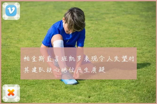 帕金斯直言班凯罗表现令人失望对其建队核心地位产生质疑