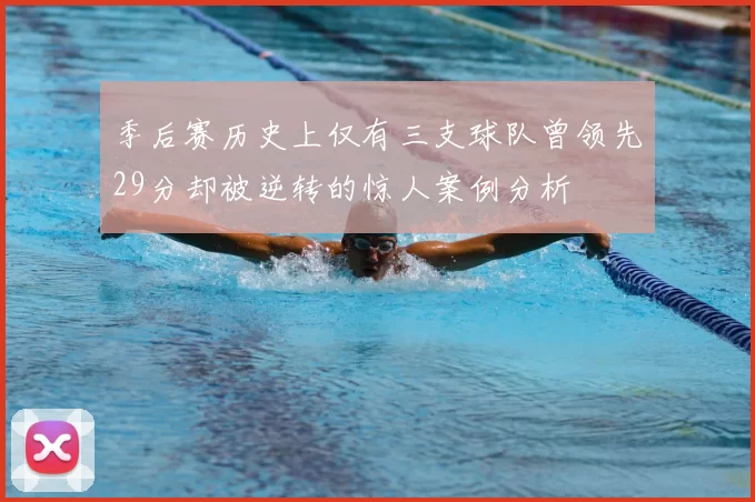 季后赛历史上仅有三支球队曾领先29分却被逆转的惊人案例分析