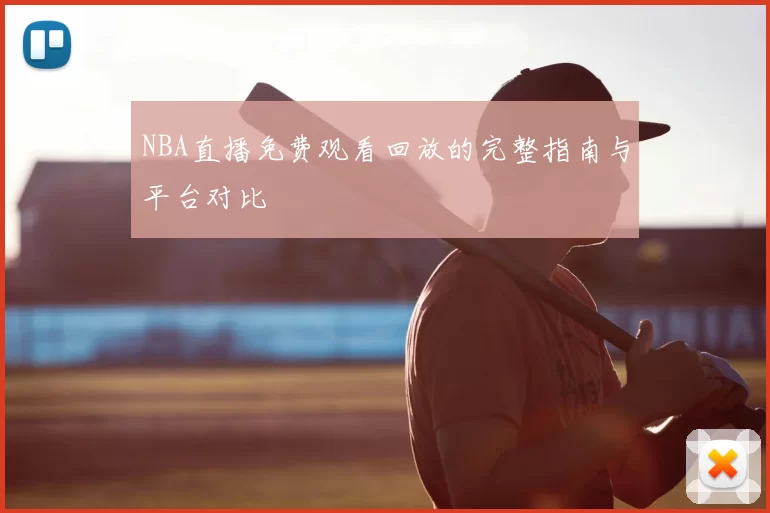 NBA直播免费观看回放的完整指南与平台对比