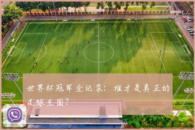 世界杯冠军全记录：谁才是真正的足球王国？