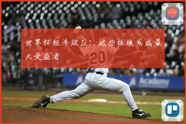 世界杯经济效应：这些板块或成最大受益者