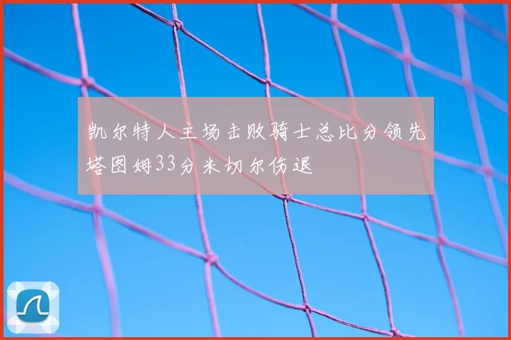 凯尔特人主场击败骑士总比分领先塔图姆33分米切尔伤退