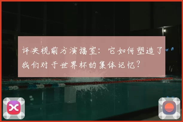 评央视前方演播室：它如何塑造了我们对于世界杯的集体记忆？