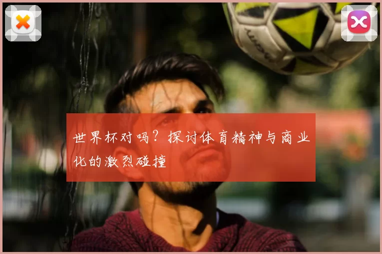 世界杯对吗？探讨体育精神与商业化的激烈碰撞