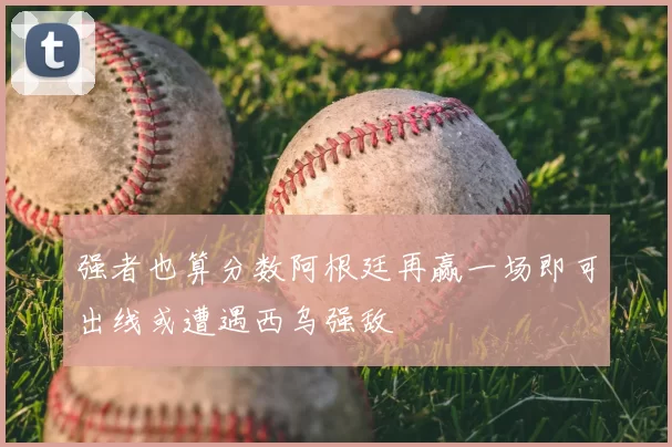 强者也算分数阿根廷再赢一场即可出线或遭遇西乌强敌