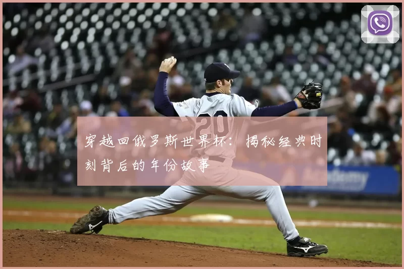 穿越回俄罗斯世界杯：揭秘经典时刻背后的年份故事