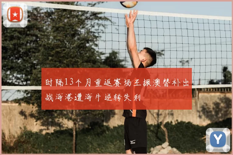 时隔13个月重返赛场王振澳替补出战海港遭海牛逆转失利