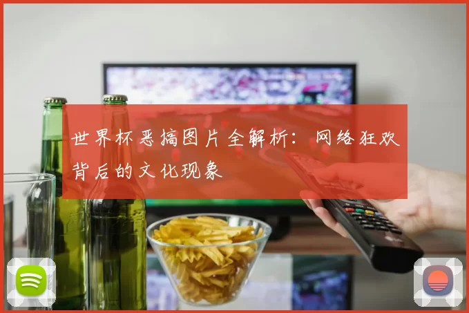 世界杯恶搞图片全解析:网络狂欢背后的文化现象