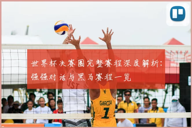 世界杯决赛圈完整赛程深度解析：强强对话与黑马赛程一览