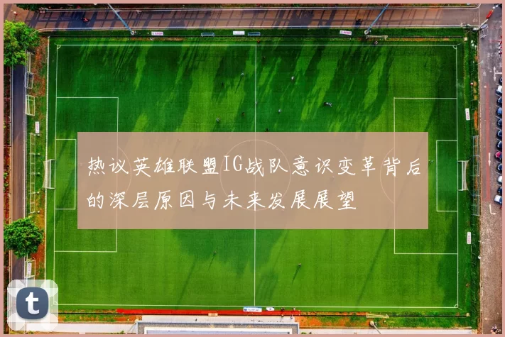 热议英雄联盟IG战队意识变革背后的深层原因与未来发展展望