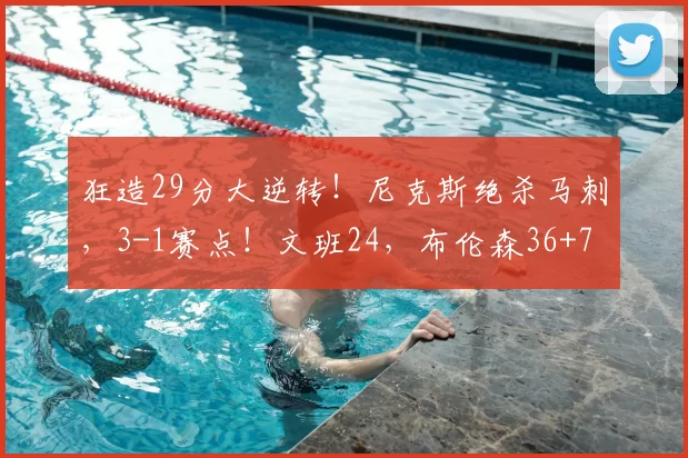 狂造29分大逆转!尼克斯绝杀马刺,3-1赛点!文班24,布伦森36+7
