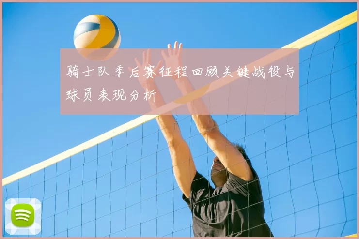 骑士队季后赛征程回顾关键战役与球员表现分析