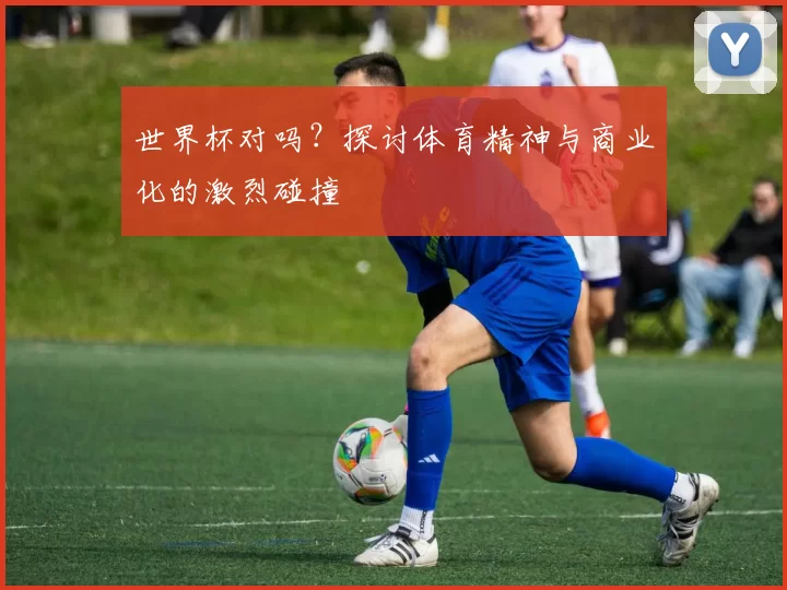 世界杯对吗?探讨体育精神与商业化的激烈碰撞