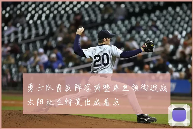 勇士队首发阵容调整库里领衔迎战太阳杜兰特复出成看点