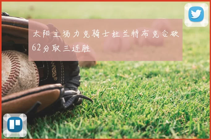 太阳主场力克骑士杜兰特布克合砍62分取三连胜