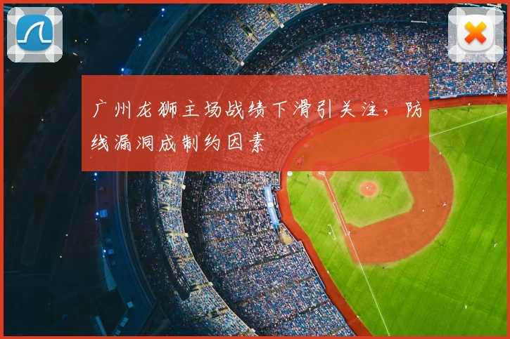 广州龙狮主场战绩下滑引关注,防线漏洞成制约因素