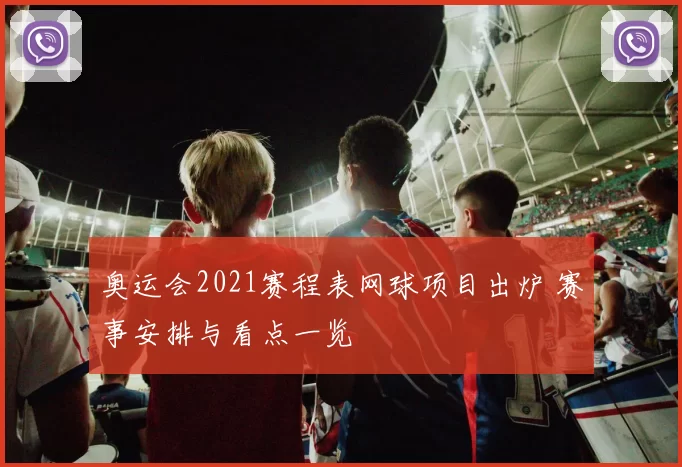 奥运会2021赛程表网球项目出炉 赛事安排与看点一览