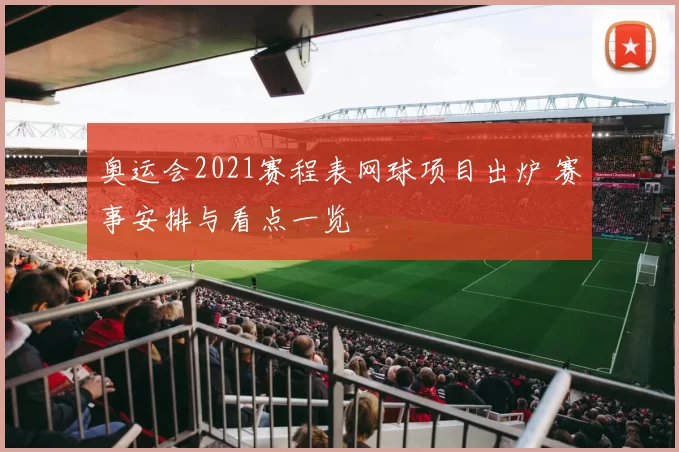 奥运会2021赛程表网球项目出炉 赛事安排与看点一览