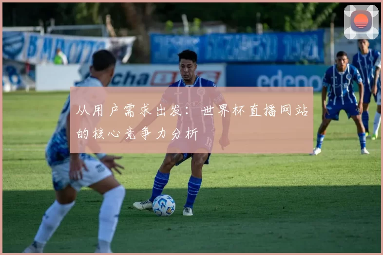 从用户需求出发：世界杯直播网站的核心竞争力分析
