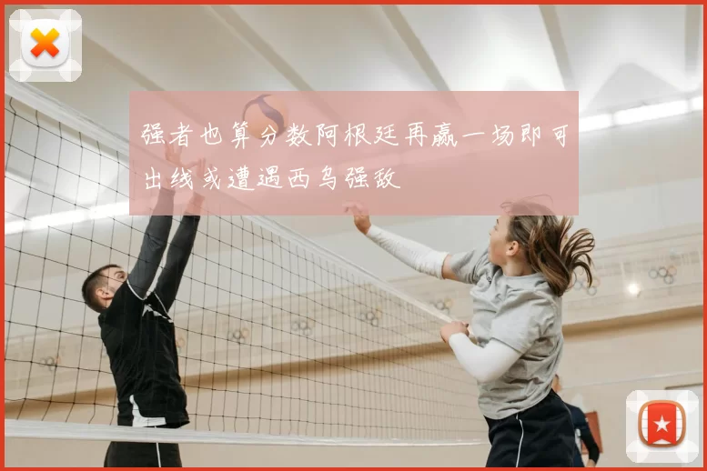 强者也算分数阿根廷再赢一场即可出线或遭遇西乌强敌