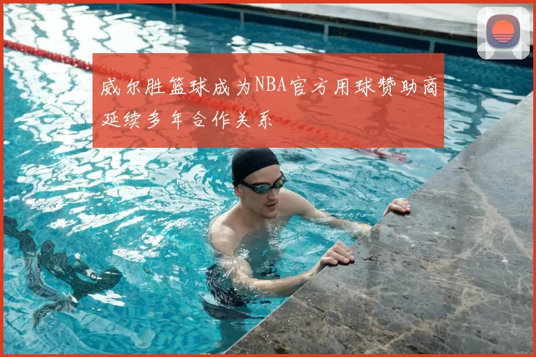 威尔胜篮球成为NBA官方用球赞助商延续多年合作关系