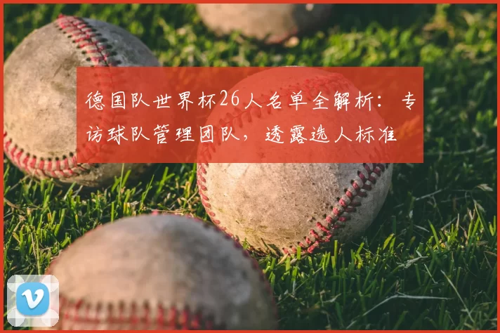 德国队世界杯26人名单全解析：专访球队管理团队，透露选人标准