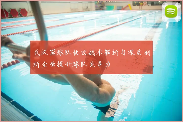 武汉篮球队快攻战术解析与深度剖析全面提升球队竞争力