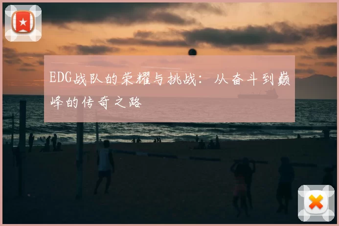 EDG战队的荣耀与挑战：从奋斗到巅峰的传奇之路