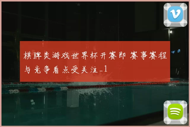 棋牌类游戏世界杯开赛即 赛事赛程与竞争看点受关注_1