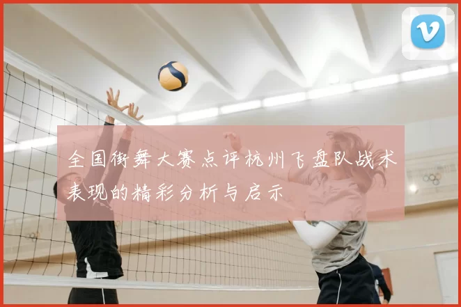 全国街舞大赛点评杭州飞盘队战术表现的精彩分析与启示
