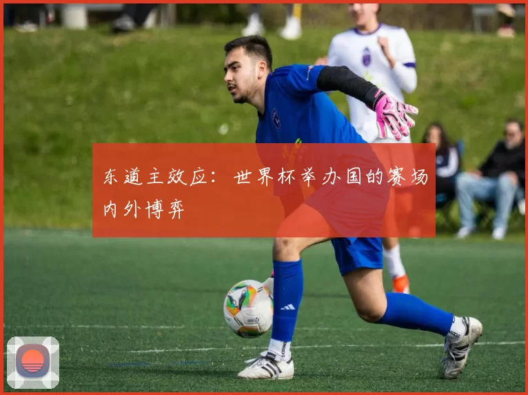 东道主效应：世界杯举办国的赛场内外博弈