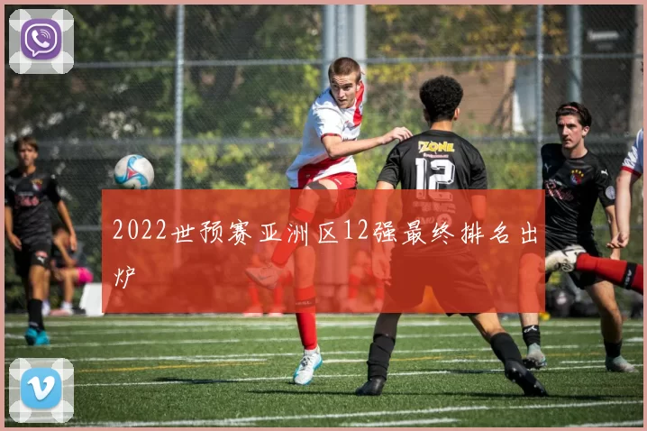 2022世预赛亚洲区12强最终排名出炉