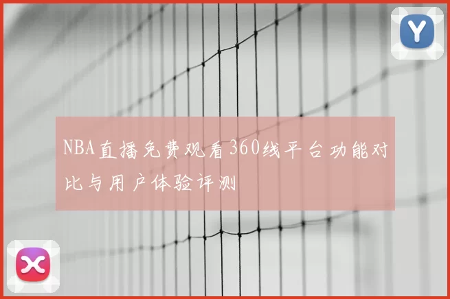 NBA直播免费观看360线平台功能对比与用户体验评测