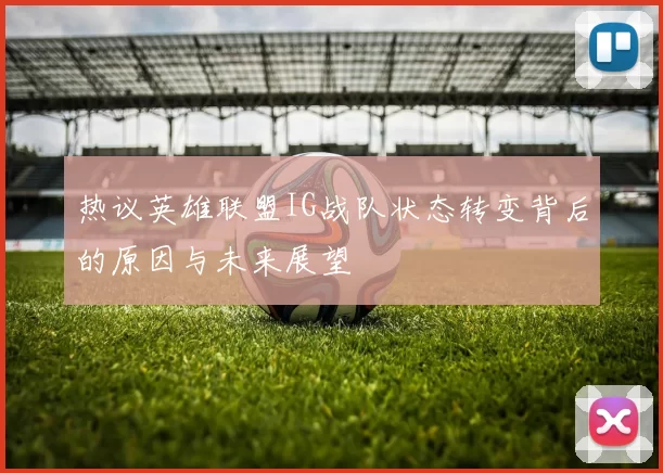 热议英雄联盟IG战队状态转变背后的原因与未来展望