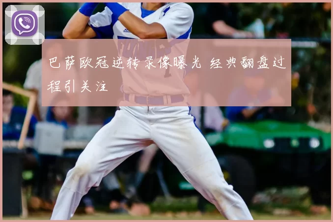 巴萨欧冠逆转录像曝光 经典翻盘过程引关注