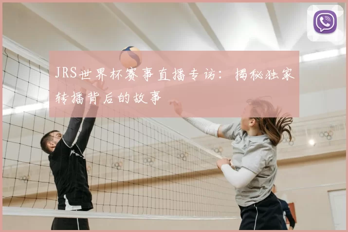 JRS世界杯赛事直播专访：揭秘独家转播背后的故事